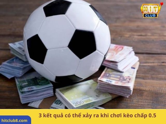 3 kết quả có thể xảy ra khi chơi kèo chấp 0.5