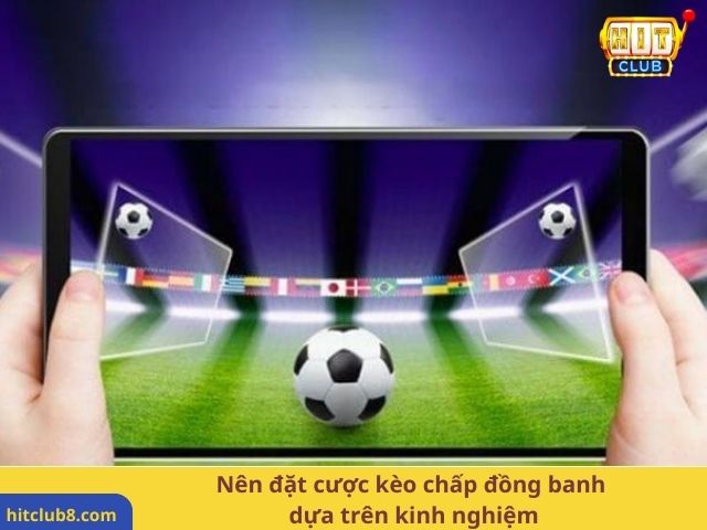 Nên đặt cược kèo chấp đồng banh dựa trên kinh nghiệm