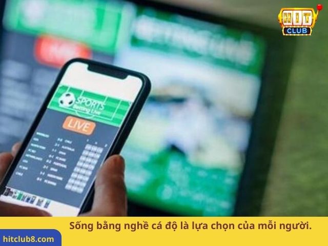 Sống bằng nghề cá độ là lựa chọn của mỗi người.