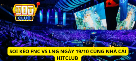 Cùng Hitclub Soi Kèo FNC Vs LNG Ngày 19/10 Trong 5 Phút