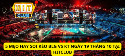 5 Mẹo Hay Soi Kèo BLG Vs KT Ngày 19 Tháng 10 Tại Hitclub