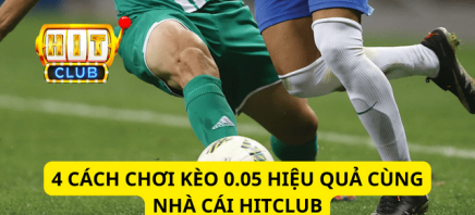 4 Cách Chơi Kèo 0.05 Hiệu Quả Cùng Nhà Cái Hitclub