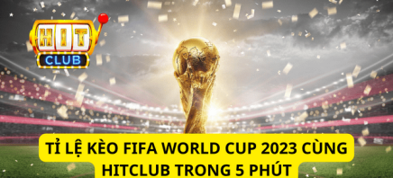 Tỉ Lệ Kèo FiFa World Cup 2023 Cùng Hitclub Trong 5 Phút