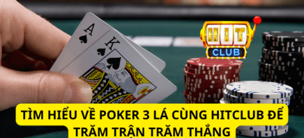 Tìm Hiểu Về Poker 3 Lá Cùng Hitclub Để Trăm Trận Trăm Thắng