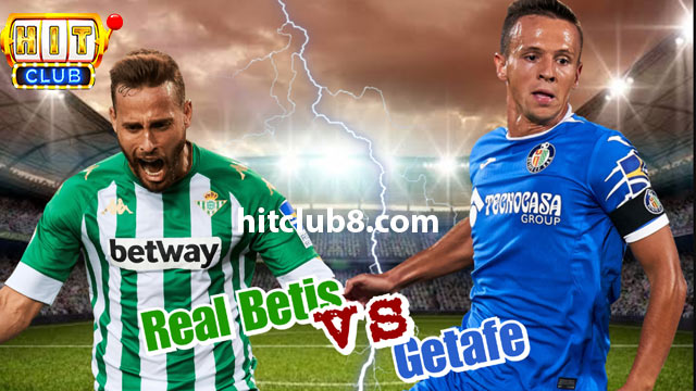 Nhận định thực lực của hai câu lạc bộ Real Betis vs Getafe 